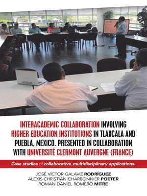 cover image of Interacademic Collaboration Involving Higher Education Institutions in Tlaxcala and Puebla, Mexico. Presented in Collaboration with Université Clermont Auvergne (France)